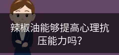 辣椒油能够提高心理抗压能力吗？